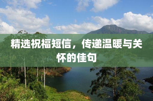 精选祝福短信，传递温暖与关怀的佳句