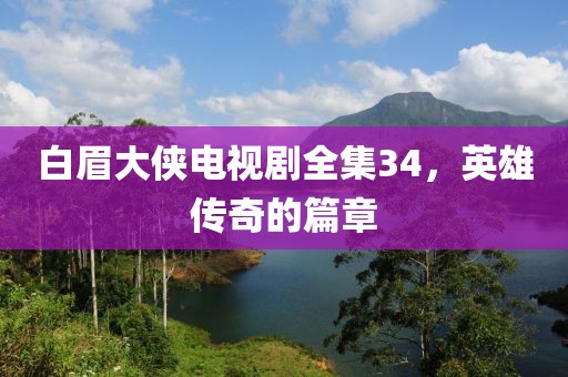 白眉大侠电视剧全集34，英雄传奇的篇章