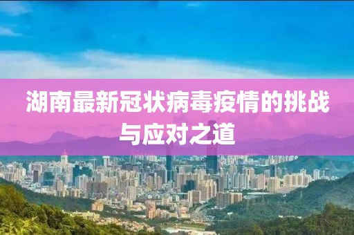 湖南最新冠状病毒疫情的挑战与应对之道