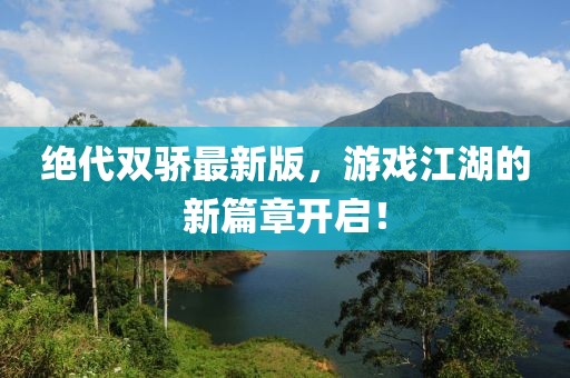 绝代双骄最新版，游戏江湖的新篇章开启！