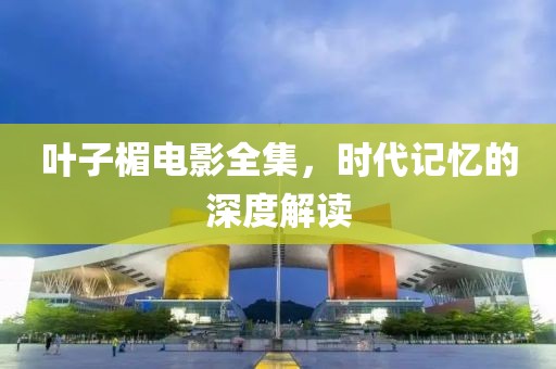 叶子楣电影全集，时代记忆的深度解读