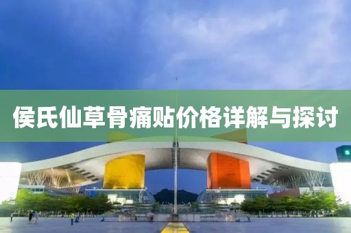 侯氏仙草骨痛贴价格详解与探讨