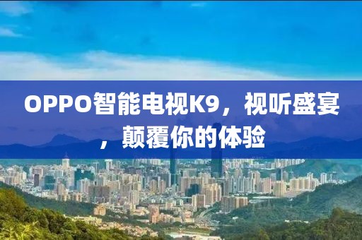 OPPO智能电视K9，视听盛宴，颠覆你的体验