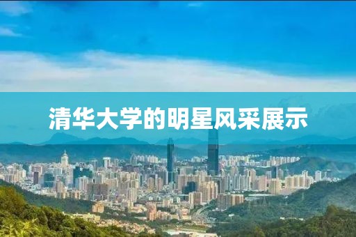 清华大学的明星风采展示