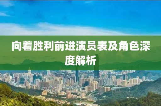 向着胜利前进演员表及角色深度解析