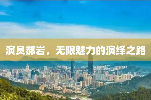 演员郝岩，无限魅力的演绎之路