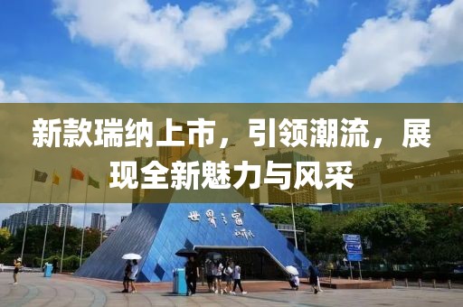 新款瑞纳上市，引领潮流，展现全新魅力与风采