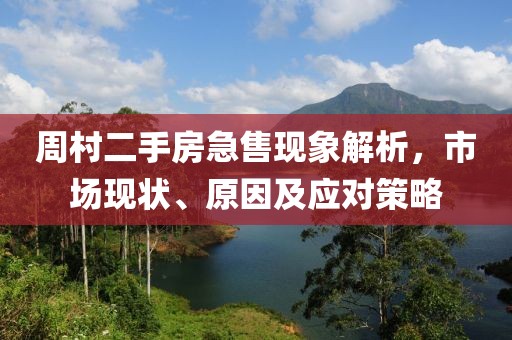 周村二手房急售现象解析，市场现状、原因及应对策略