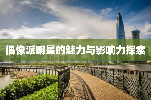 偶像派明星的魅力与影响力探索