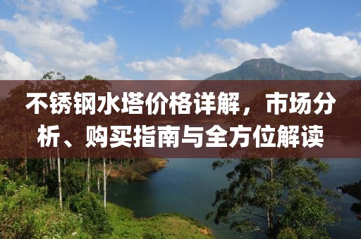 不锈钢水塔价格详解，市场分析、购买指南与全方位解读