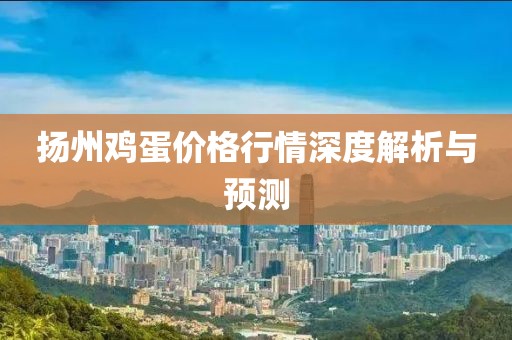 扬州鸡蛋价格行情深度解析与预测