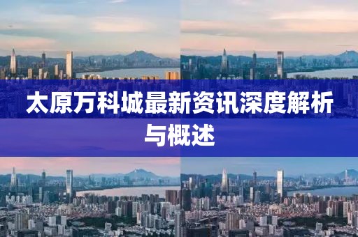 太原万科城最新资讯深度解析与概述