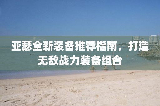 亚瑟全新装备推荐指南，打造无敌战力装备组合