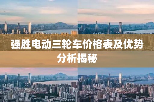 强胜电动三轮车价格表及优势分析揭秘