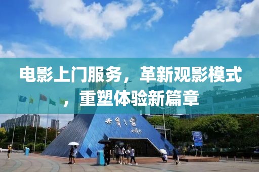 电影上门服务，革新观影模式，重塑体验新篇章