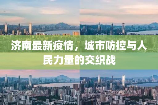 济南最新疫情，城市防控与人民力量的交织战