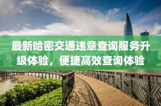 最新哈密交通违章查询服务升级体验，便捷高效查询体验