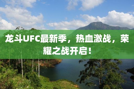 龙斗UFC最新季，热血激战，荣耀之战开启！
