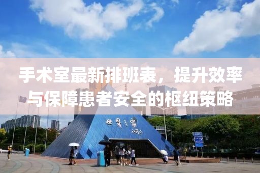 手术室最新排班表，提升效率与保障患者安全的枢纽策略