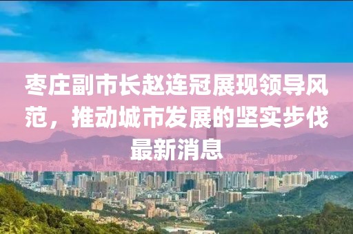 枣庄副市长赵连冠展现领导风范，推动城市发展的坚实步伐最新消息