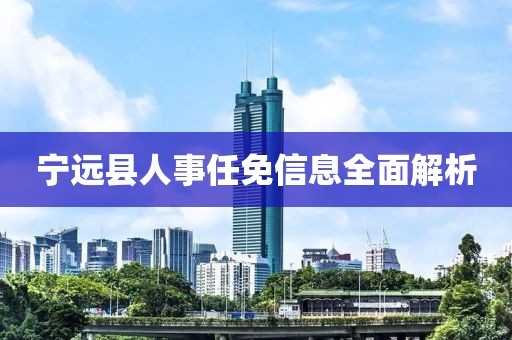 宁远县人事任免信息全面解析