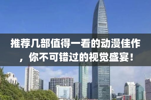 推荐几部值得一看的动漫佳作，你不可错过的视觉盛宴！