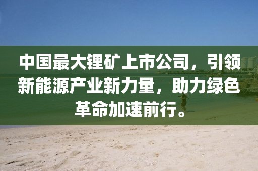 中国最大锂矿上市公司，引领新能源产业新力量，助力绿色革命加速前行。