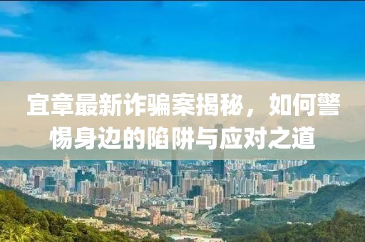 宜章最新诈骗案揭秘，如何警惕身边的陷阱与应对之道