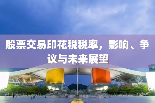股票交易印花税税率，影响、争议与未来展望