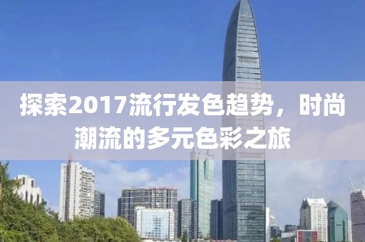 探索2017流行发色趋势，时尚潮流的多元色彩之旅
