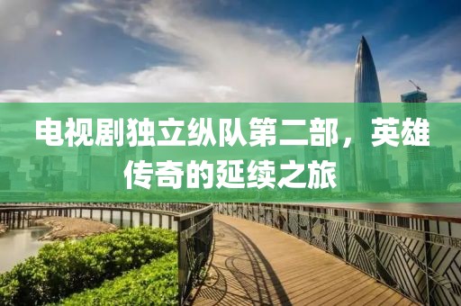 电视剧独立纵队第二部，英雄传奇的延续之旅