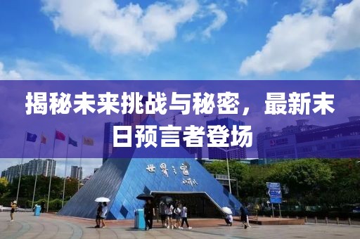揭秘未来挑战与秘密，最新末日预言者登场