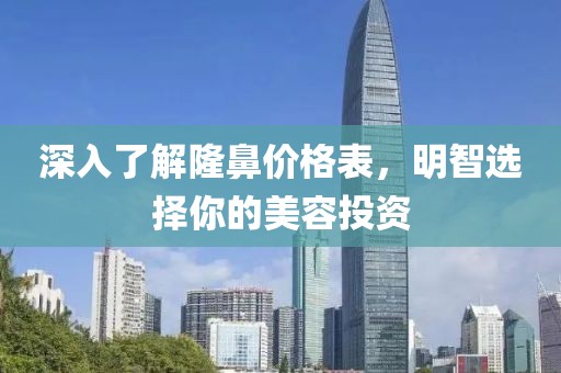 深入了解隆鼻价格表，明智选择你的美容投资