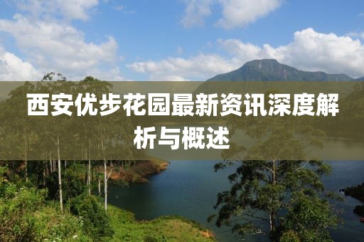 西安优步花园最新资讯深度解析与概述