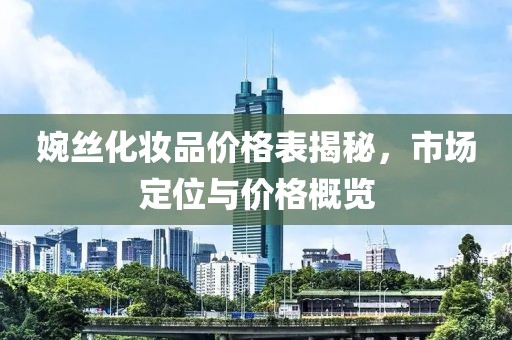 婉丝化妆品价格表揭秘，市场定位与价格概览