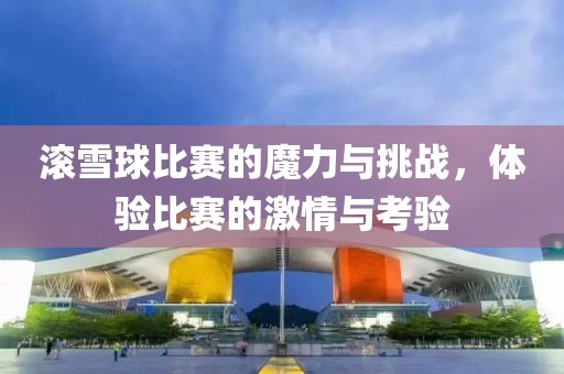 滚雪球比赛的魔力与挑战，体验比赛的激情与考验