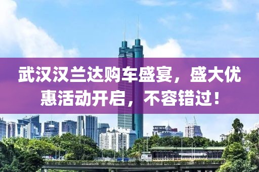 武汉汉兰达购车盛宴，盛大优惠活动开启，不容错过！