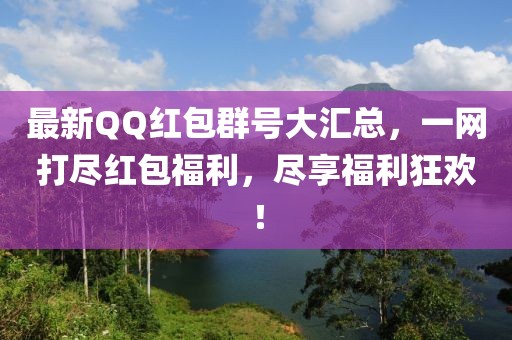 最新QQ红包群号大汇总，一网打尽红包福利，尽享福利狂欢！