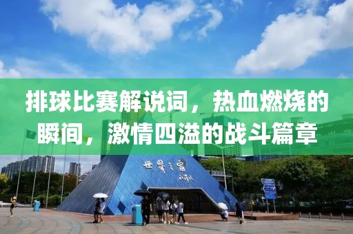 排球比赛解说词，热血燃烧的瞬间，激情四溢的战斗篇章