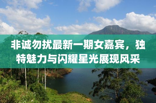 非诚勿扰最新一期女嘉宾，独特魅力与闪耀星光展现风采