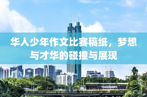 华人少年作文比赛稿纸，梦想与才华的碰撞与展现