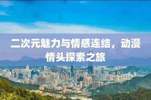 二次元魅力与情感连结，动漫情头探索之旅