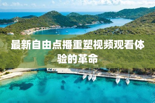 最新自由点播重塑视频观看体验的革命