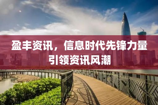 盈丰资讯，信息时代先锋力量引领资讯风潮