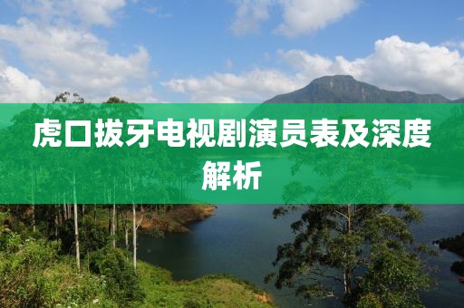 虎口拔牙电视剧演员表及深度解析
