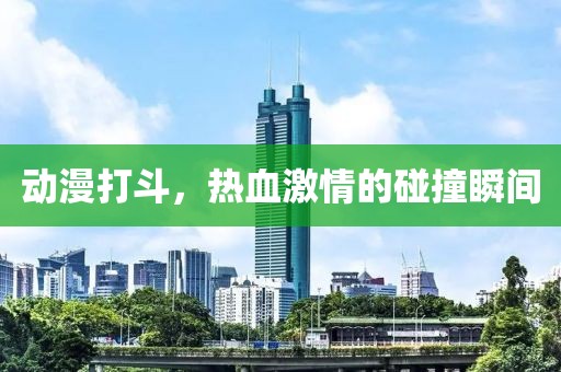 动漫打斗，热血激情的碰撞瞬间