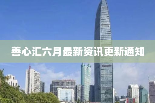 善心汇六月最新资讯更新通知