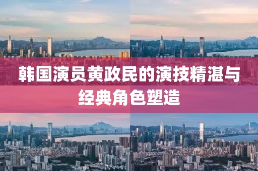 韩国演员黄政民的演技精湛与经典角色塑造
