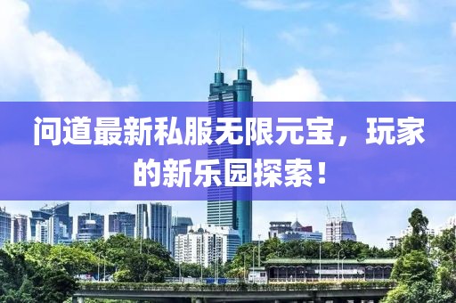 问道最新私服无限元宝，玩家的新乐园探索！