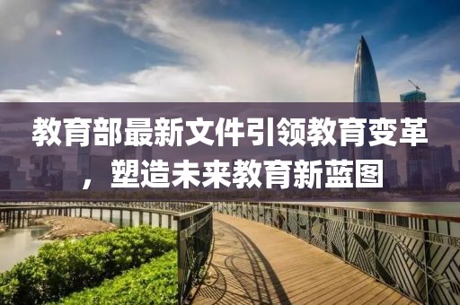教育部最新文件引领教育变革，塑造未来教育新蓝图